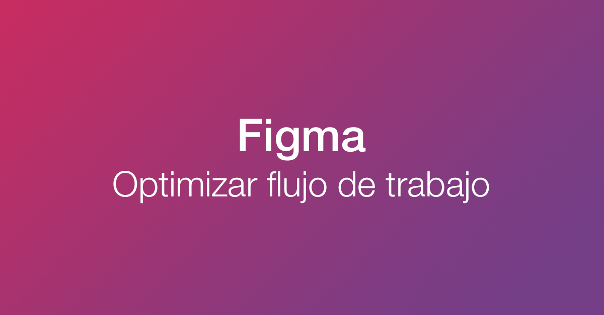 10 Consejos y Trucos para Optimizar Tu Flujo de Trabajo en Figma